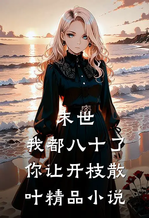 末世：我都八十了，你让开枝散叶精品小说