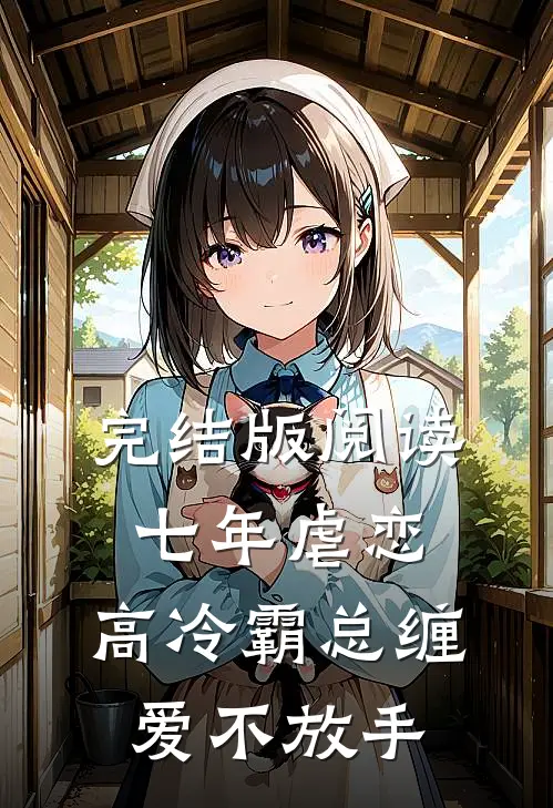 完结版阅读七年虐恋：高冷霸总缠爱不放手