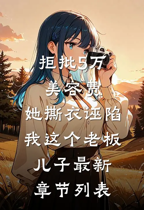拒批5万美容费，她撕衣诬陷我这个老板儿子最新章节列表