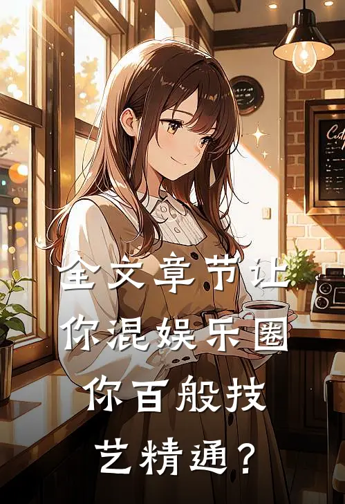全文章节让你混娱乐圈，你百般技艺精通？
