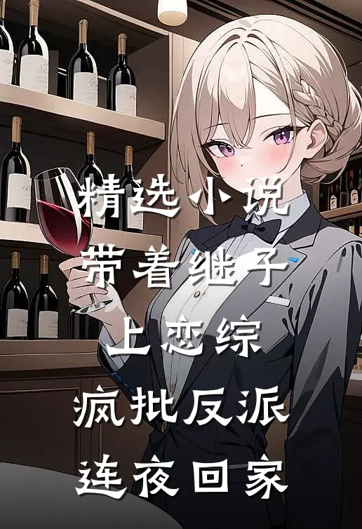 精选小说带着继子上恋综，疯批反派连夜回家