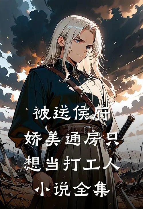 被送侯府，娇美通房只想当打工人小说全集
