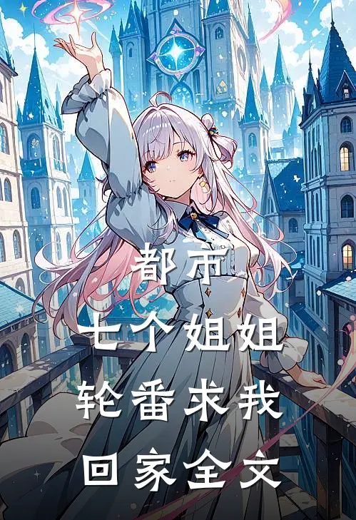 都市：七个姐姐轮番求我回家全文