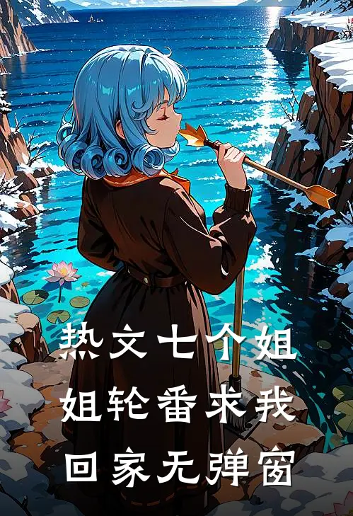 热文七个姐姐轮番求我回家无弹窗