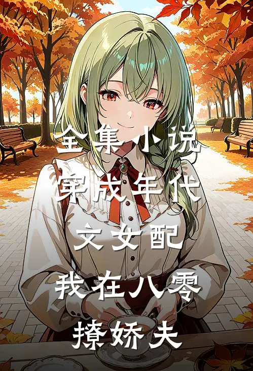 全集小说穿成年代文女配，我在八零撩娇夫