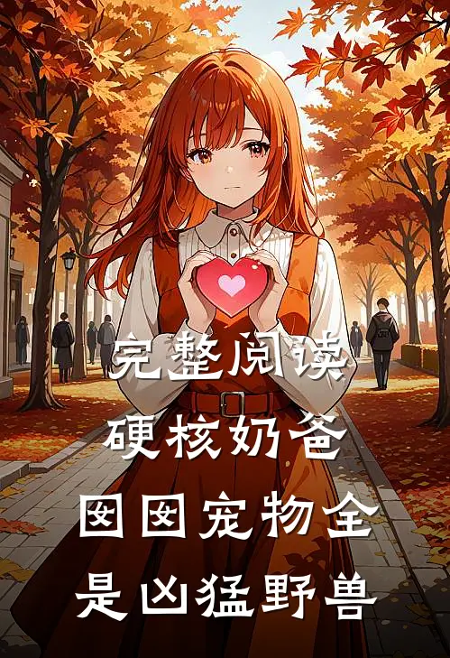 完整阅读硬核奶爸，囡囡宠物全是凶猛野兽