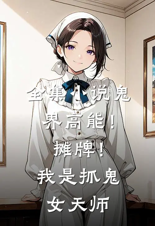 全集小说鬼界高能！摊牌！我是抓鬼女天师