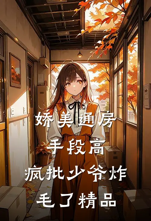 娇美通房手段高，疯批少爷炸毛了精品