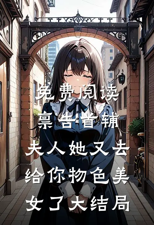 免费阅读禀告首辅,夫人她又去给你物色美女了大结局