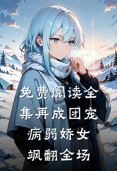 免费阅读全集再成团宠，病弱娇女飒翻全场