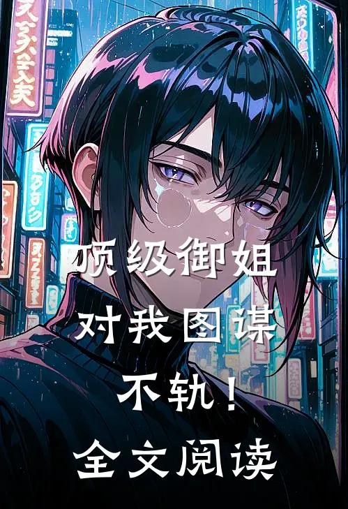 顶级御姐，对我图谋不轨！全文阅读