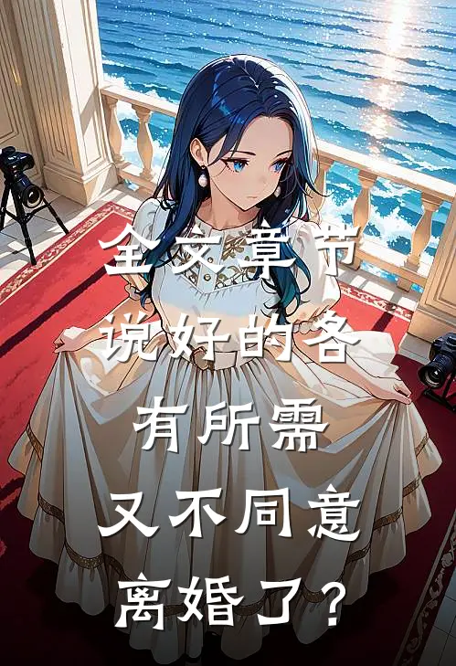 全文章节说好的各有所需，又不同意离婚了？