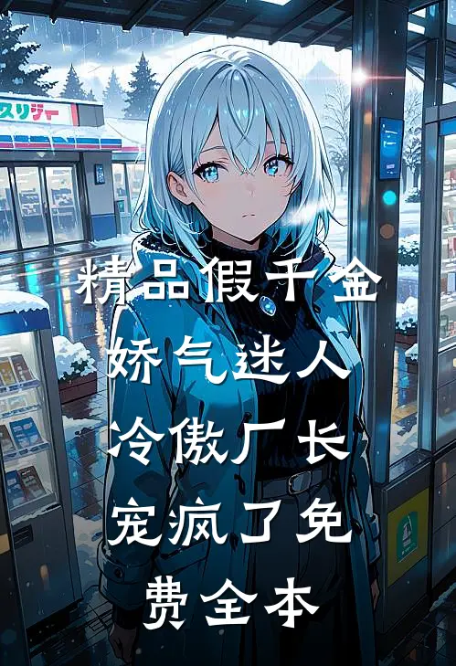 精品假千金娇气迷人,冷傲厂长宠疯了免费全本