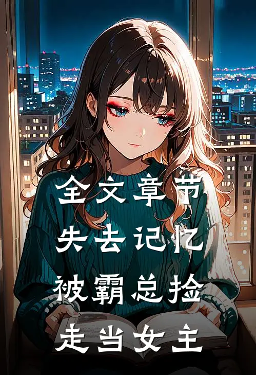 全文章节失去记忆，被霸总捡走当女主