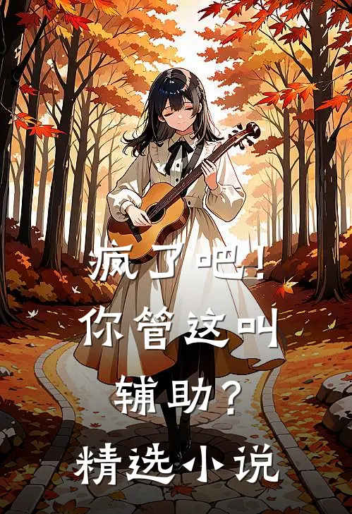 疯了吧！你管这叫辅助？精选小说