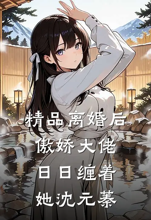 精品离婚后,傲娇大佬日日缠着她沈元蓁