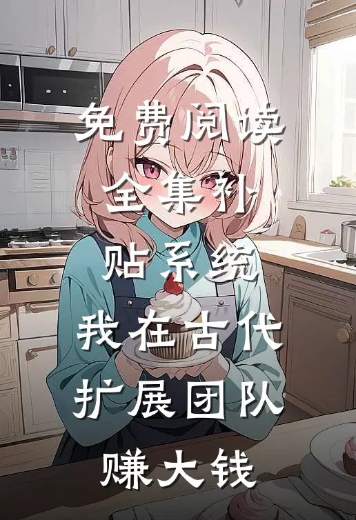 免费阅读全集补贴系统：我在古代扩展团队赚大钱
