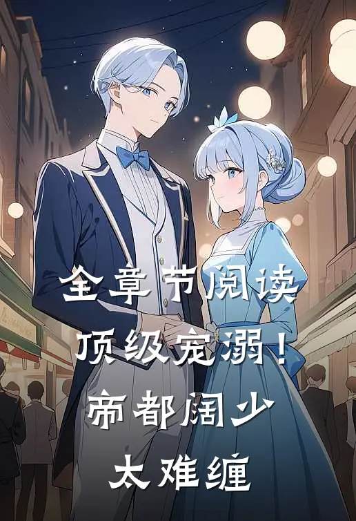 全章节阅读顶级宠溺！帝都阔少太难缠