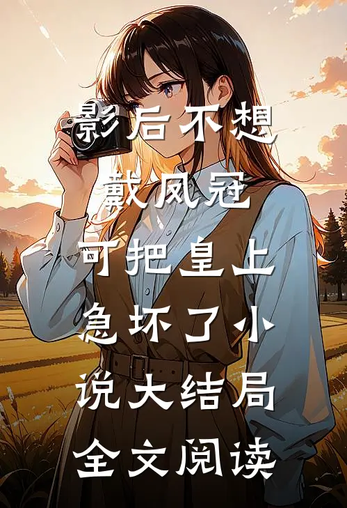 影后不想戴凤冠,可把皇上急坏了小说大结局全文阅读