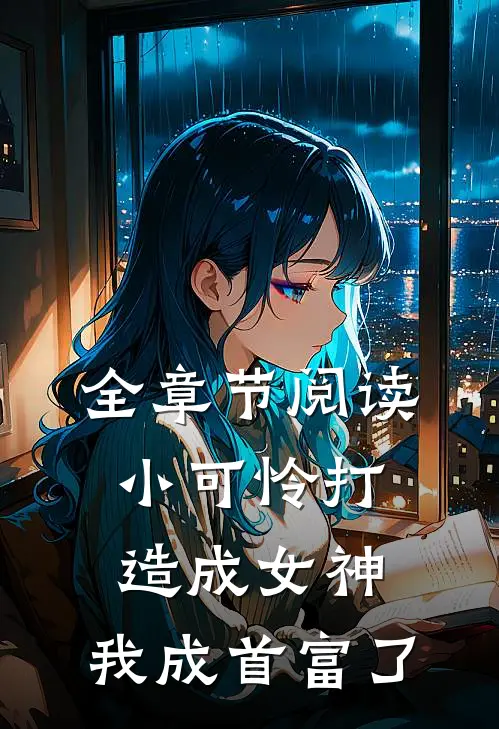 全章节阅读小可怜打造成女神，我成首富了