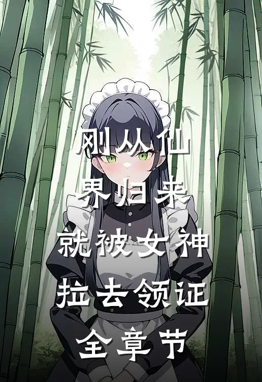 刚从仙界归来，就被女神拉去领证全章节
