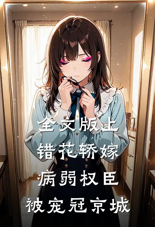 全文版上错花轿嫁病弱权臣，被宠冠京城