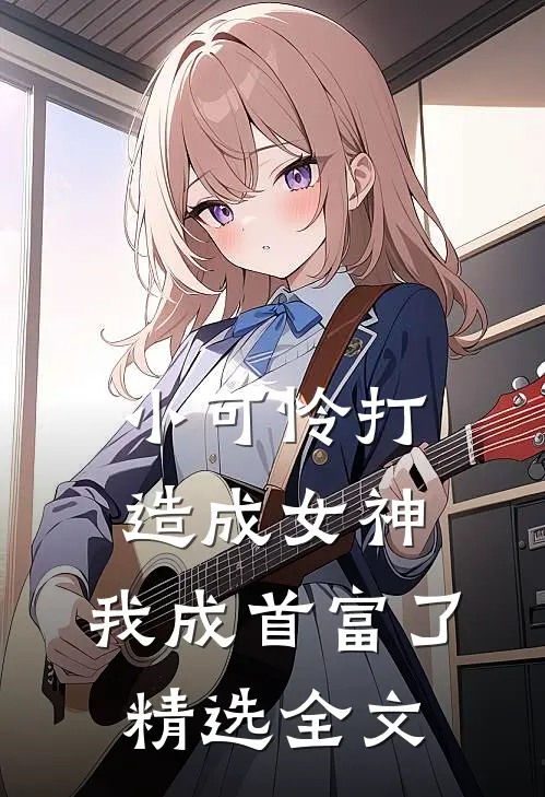 小可怜打造成女神，我成首富了精选全文