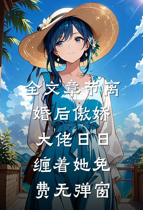 全文章节离婚后傲娇大佬日日缠着她免费无弹窗