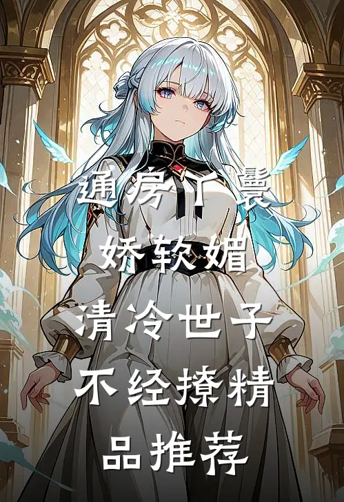 通房丫鬟娇软媚，清冷世子不经撩精品推荐