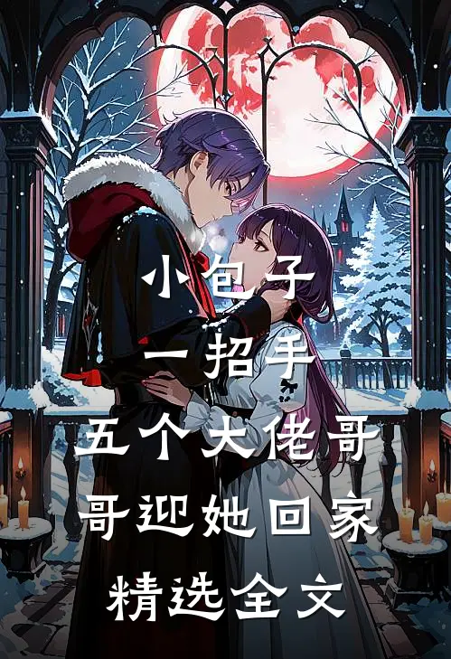 小包子一招手，五个大佬哥哥迎她回家精选全文