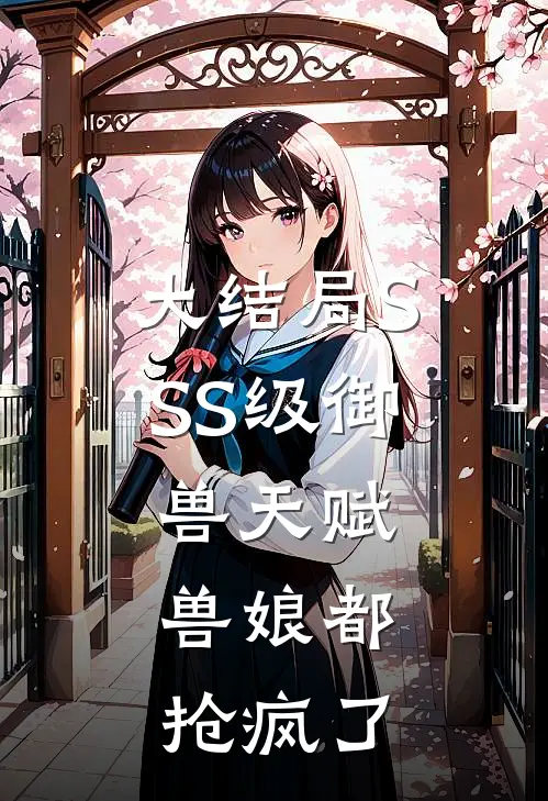 大结局SSS级御兽天赋，兽娘都抢疯了
