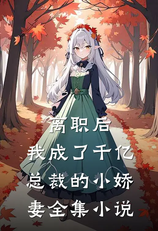 离职后，我成了千亿总裁的小娇妻全集小说