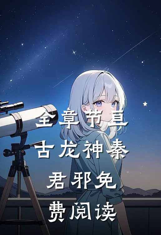 全章节亘古龙神秦君邪免费阅读