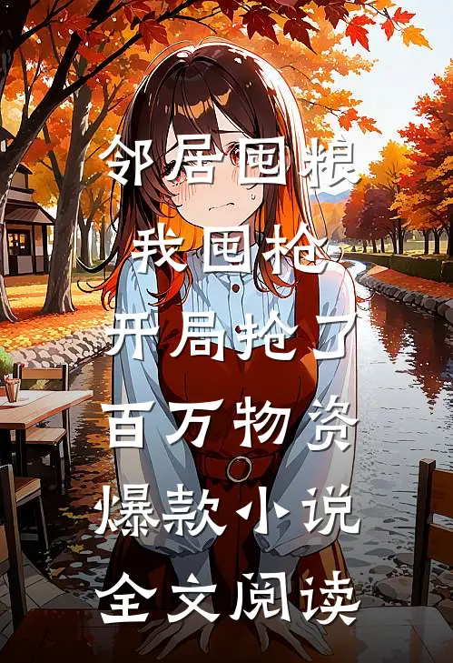 邻居囤粮我囤枪,开局抢了百万物资爆款小说全文阅读