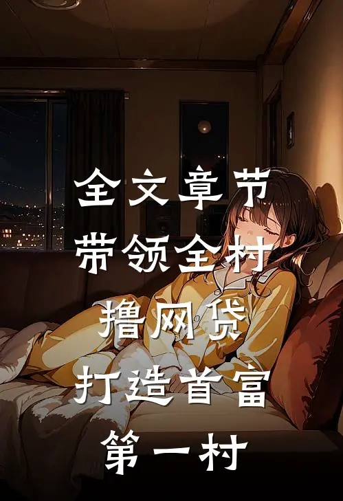 全文章节带领全村撸网贷,打造首富第一村