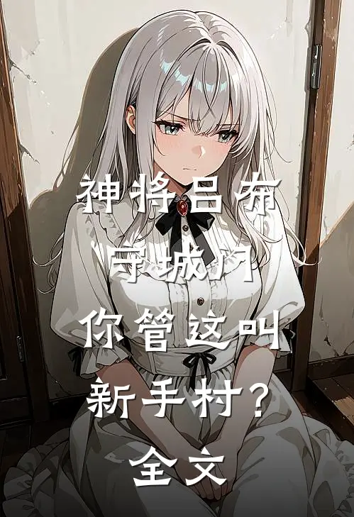 神将吕布守城门，你管这叫新手村？全文