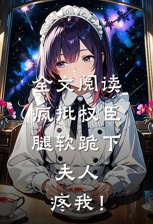 全文阅读疯批权臣腿软跪下：夫人，疼我！