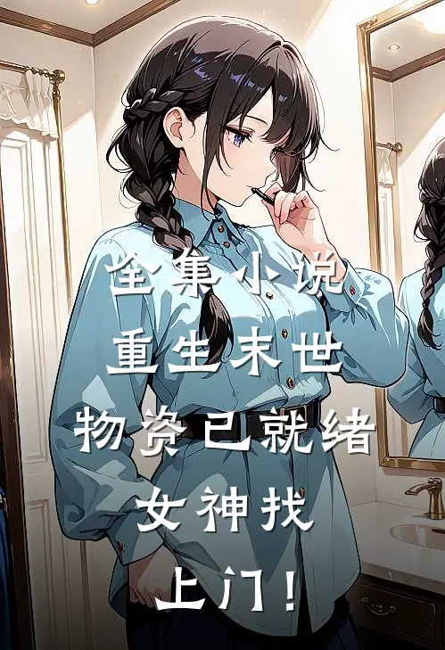 全集小说重生末世：物资已就绪，女神找上门！