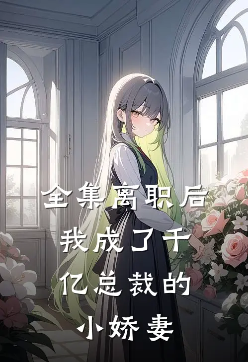 全集离职后，我成了千亿总裁的小娇妻