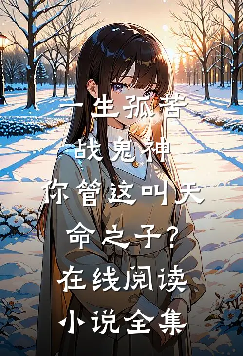 一生孤苦战鬼神,你管这叫天命之子?在线阅读小说全集