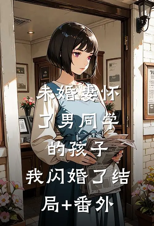未婚妻怀了男同学的孩子，我闪婚了结局+番外