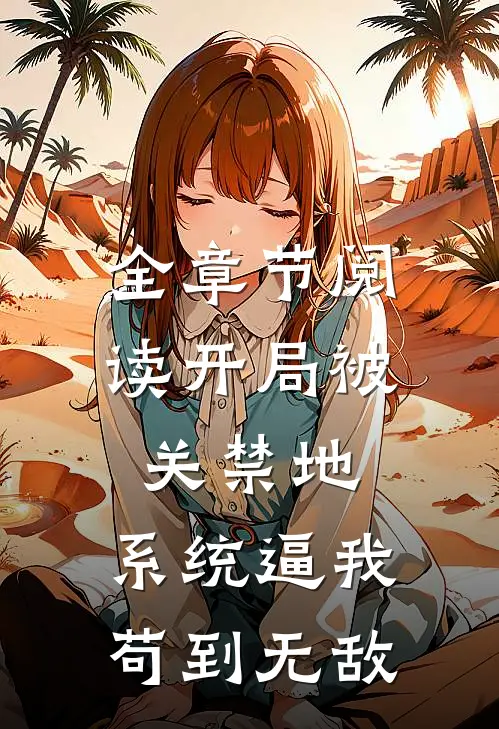全章节阅读开局被关禁地，系统逼我苟到无敌
