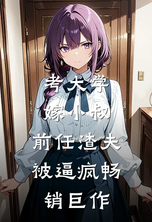 考大学，嫁小叔，前任渣夫被逼疯畅销巨作