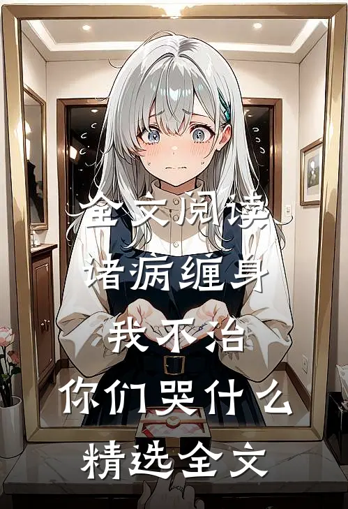 全文阅读诸病缠身,我不治,你们哭什么精选全文