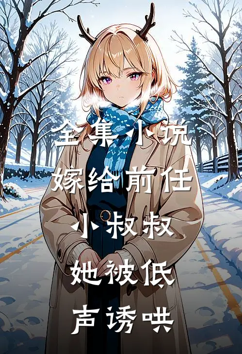 全集小说嫁给前任小叔叔，她被低声诱哄
