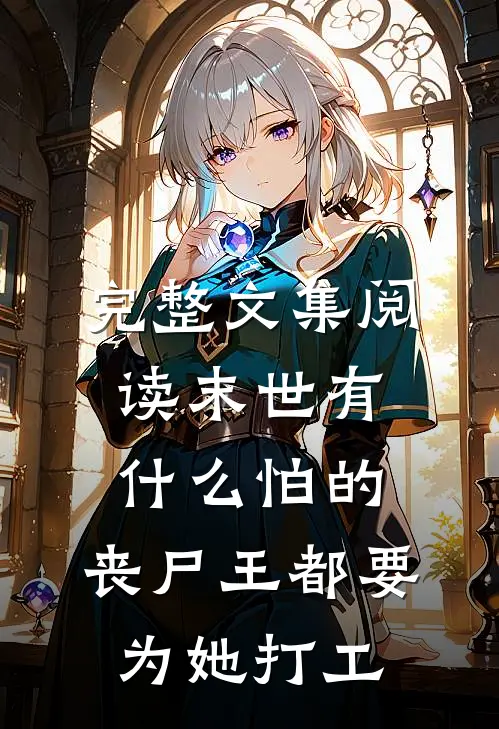 完整文集阅读末世有什么怕的，丧尸王都要为她打工