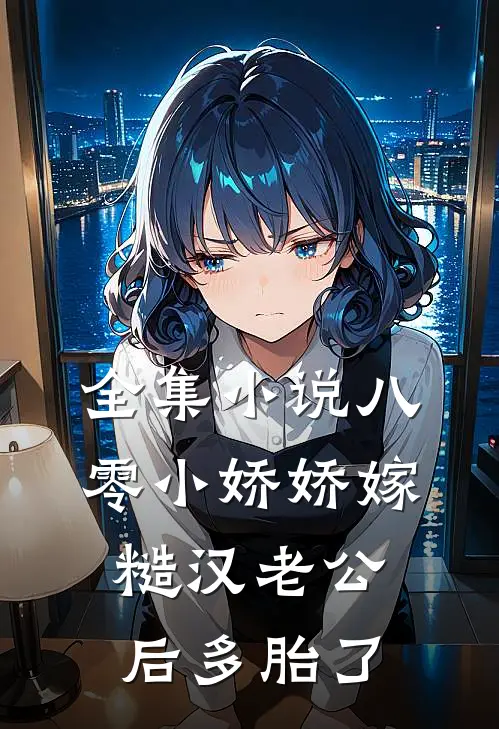 全集小说八零小娇娇嫁糙汉老公后多胎了