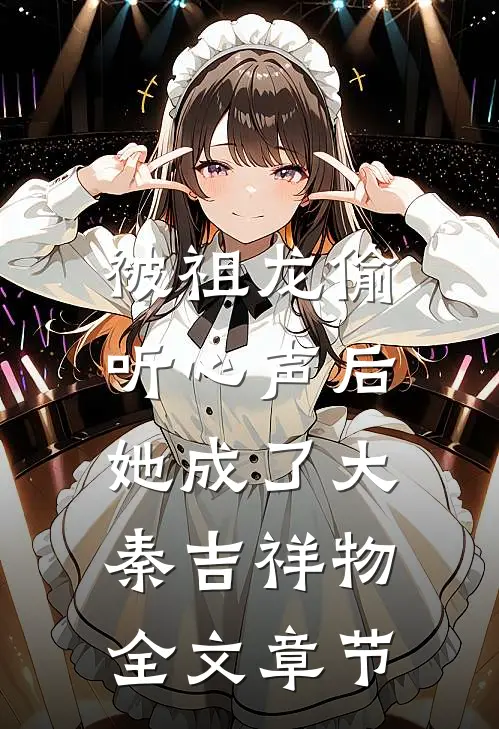 被祖龙偷听心声后，她成了大秦吉祥物全文章节