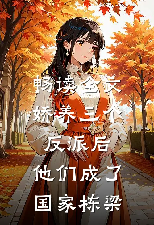 畅读全文娇养三个反派后，他们成了国家栋梁