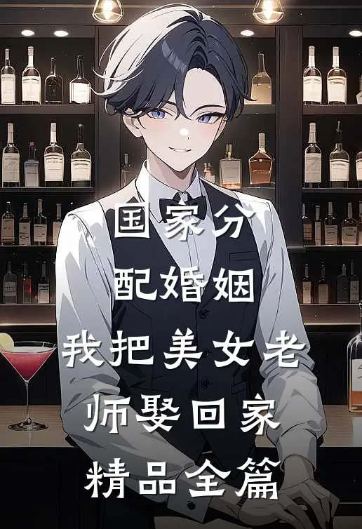国家分配婚姻，我把美女老师娶回家精品全篇